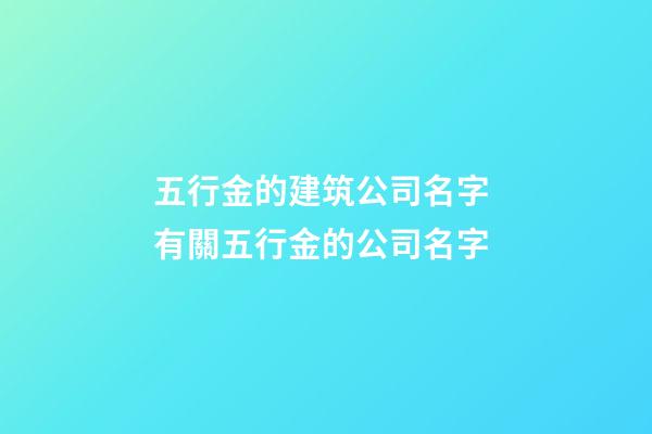 五行金的建筑公司名字 有關五行金的公司名字-第1張-公司起名-玄機派